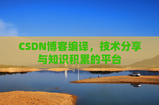 CSDN博客编译，技术分享与知识积累的平台
