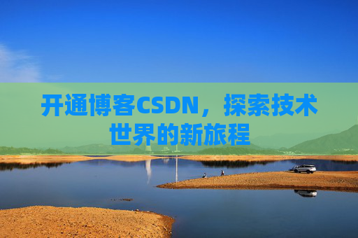 开通博客CSDN，探索技术世界的新旅程